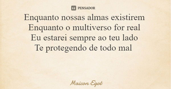 Enquanto nossas almas existirem Enquanto o multiverso for real Eu estarei sempre ao teu lado Te protegendo de todo mal... Frase de Maicon Egot.