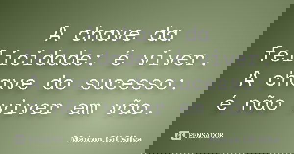 A chave da felicidade: é viver. A chave do sucesso: é não viver em vão.... Frase de Maicon Gil Silva.