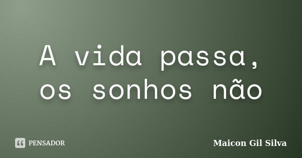 A vida passa, os sonhos não... Frase de Maicon Gil Silva.