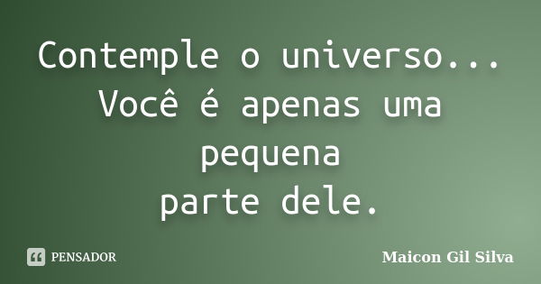 Contemple o universo... Você é apenas uma pequena parte dele.... Frase de Maicon Gil Silva.