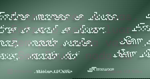 Entre mares e luas. Entre o sol e luar. Sem paz, nada vale. Sem Deus, nada há... Frase de Maicon Gil Silva.