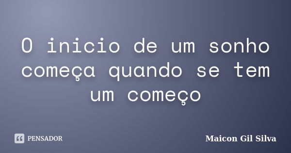 O inicio de um sonho começa quando se tem um começo... Frase de Maicon Gil Silva.