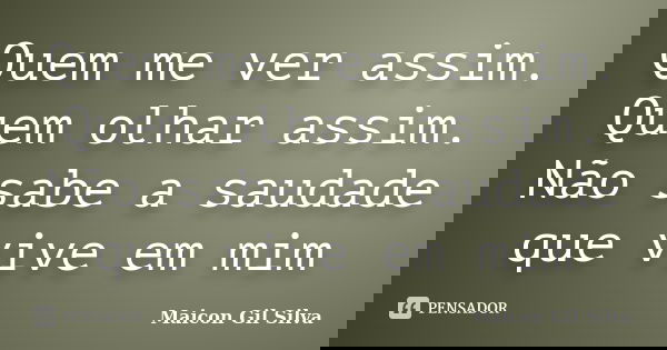 Quem me ver assim. Quem olhar assim. Não sabe a saudade que vive em mim... Frase de Maicon Gil Silva.