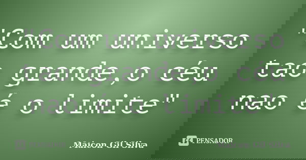 "Com um universo tao grande,o céu nao é o limite"... Frase de Maicon Gil Silva.