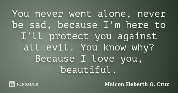 You never went alone, never be sad, because I'm here to I'll protect you against all evil. You know why? Because I love you, beautiful.... Frase de Maicon Heberth O. Cruz.