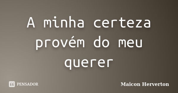 A minha certeza provém do meu querer... Frase de Maicon Herverton.