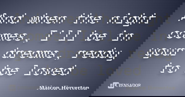 And when the night comes, I'll be in your dreams, ready to be loved... Frase de Maicon Herverton.