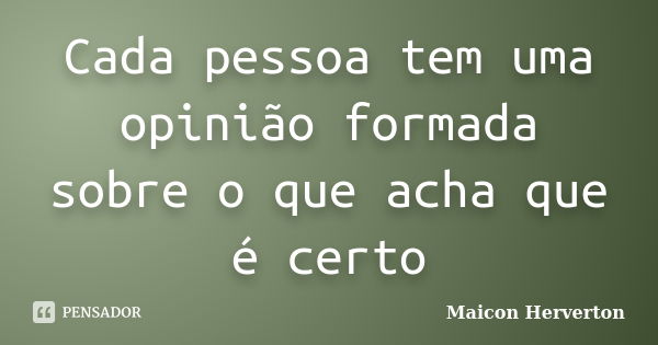 Cada pessoa tem uma opinião formada sobre o que acha que é certo... Frase de Maicon Herverton.