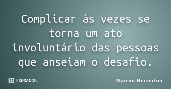 Complicar às vezes se torna um ato involuntário das pessoas que anseiam o desafio.... Frase de Maicon Herverton.