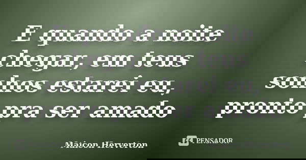 E quando a noite chegar, em teus sonhos estarei eu, pronto pra ser amado... Frase de Maicon Herverton.