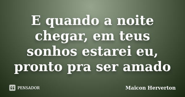 E quando a noite chegar, em teus sonhos estarei eu, pronto pra ser amado... Frase de Maicon Herverton.