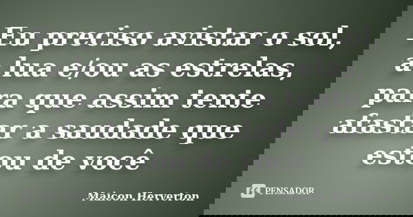 Eu preciso avistar o sol, a lua e/ou as estrelas, para que assim tente afastar a saudade que estou de você.... Frase de Maicon Herverton.