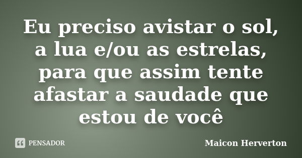 Eu preciso avistar o sol, a lua e/ou as estrelas, para que assim tente afastar a saudade que estou de você.... Frase de Maicon Herverton.