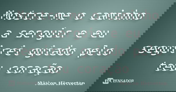 Mostre-me o caminho a serguir e eu seguirei guiado pelo teu coração... Frase de Maicon Herverton.