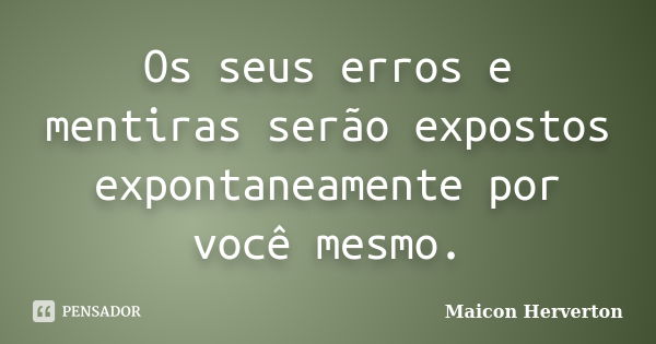 Os seus erros e mentiras serão expostos expontaneamente por você mesmo.... Frase de Maicon Herverton.