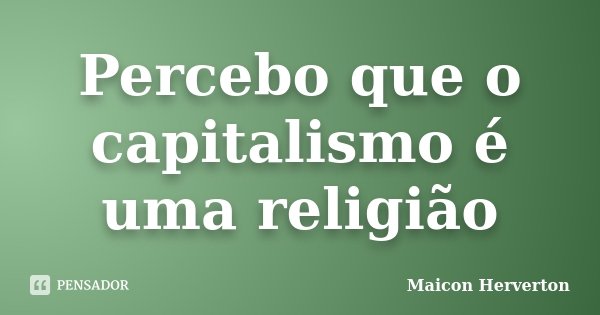 Percebo que o capitalismo é uma religião... Frase de Maicon Herverton.