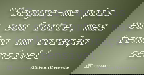 "Segure-me pois eu sou forte, mas tenho um coração sensível'... Frase de Maicon Herverton.