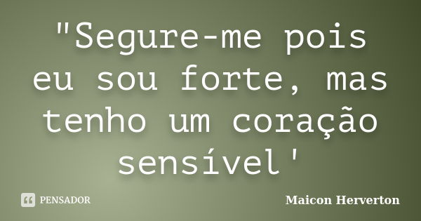 "Segure-me pois eu sou forte, mas tenho um coração sensível'... Frase de Maicon Herverton.