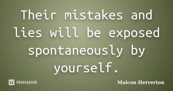 Their mistakes and lies will be exposed spontaneously by yourself.... Frase de Maicon Herverton.