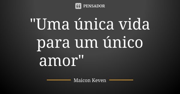 "Uma única vida para um único amor" ❤🙏🍃... Frase de Maicon Keven.