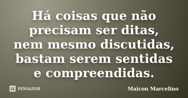 Há coisas que não precisam ser ditas, nem mesmo discutidas, bastam serem sentidas e compreendidas.... Frase de Maicon Marcelino.