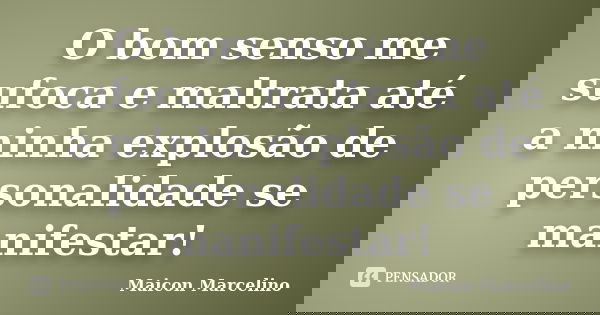 O bom senso me sufoca e maltrata até a minha explosão de personalidade se manifestar!... Frase de Maicon Marcelino.