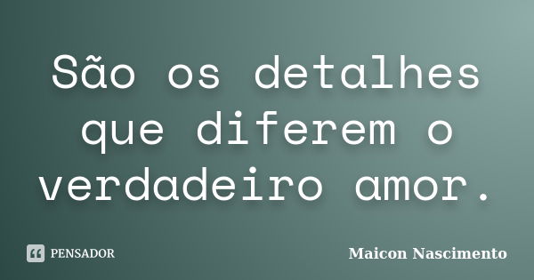 São os detalhes que diferem o verdadeiro amor.... Frase de Maicon Nascimento.