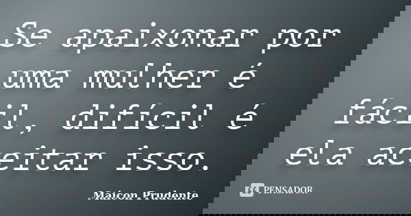 Se apaixonar por uma mulher é fácil, difícil é ela aceitar isso.... Frase de Maicon Prudente.