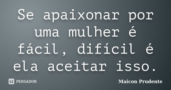 Se apaixonar por uma mulher é fácil, difícil é ela aceitar isso.... Frase de Maicon Prudente.