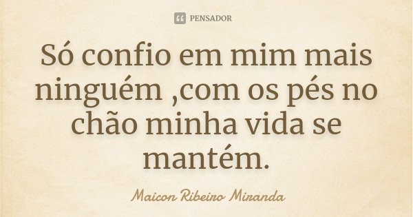 Só confio em mim mais ninguém ,com os pés no chão minha vida se mantém.... Frase de Maicon Ribeiro Miranda.