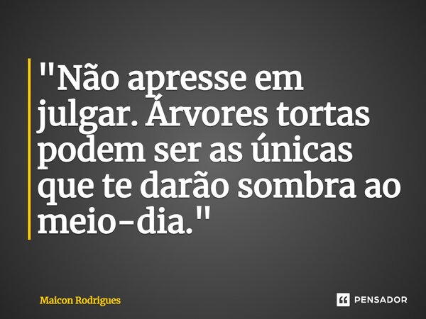 ⁠"Não apresse em julgar. Árvores tortas podem ser as únicas que te darão sombra ao meio-dia."... Frase de Maicon Rodrigues.
