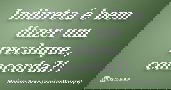 Indireta é bem dizer um recalque, concorda?!... Frase de Maicon Rosa (maiconttamps).