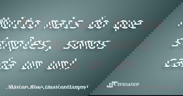 Muito mais do que simples, somos cada um um!... Frase de Maicon Rosa (maiconttamps).