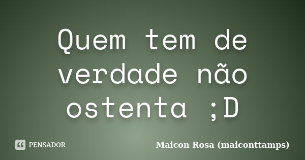 Quem tem de verdade não ostenta ;D... Frase de Maicon Rosa (maiconttamps).