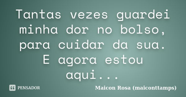 Tantas vezes guardei minha dor no bolso, para cuidar da sua. E agora estou aqui...... Frase de Maicon Rosa (maiconttamps).