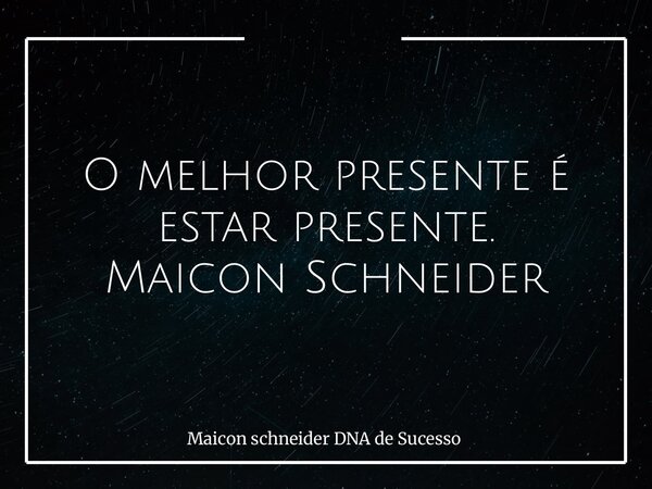 ⁠O melhor presente é estar presente. Maicon Schneider... Frase de Maicon schneider DNA de Sucesso.