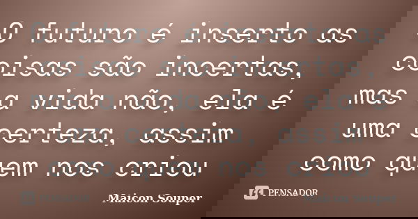 O futuro é inserto as coisas são incertas, mas a vida não, ela é uma certeza, assim como quem nos criou... Frase de Maicon Souper.