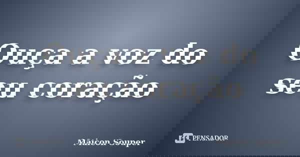 Ouça a voz do seu coração... Frase de Maicon Souper.