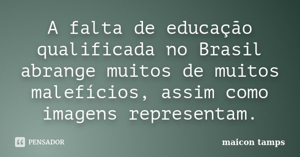 A falta de educação qualificada no Brasil abrange muitos de muitos malefícios, assim como imagens representam.... Frase de maicon tamps.