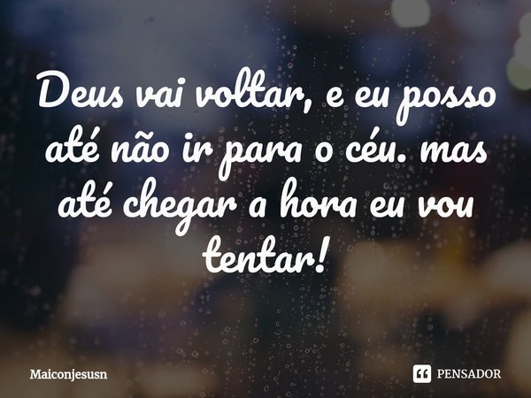 ⁠⁠Deus vai voltar, e eu posso até não ir para o céu. mas até chegar a hora eu vou tentar!... Frase de Maiconjesusn.