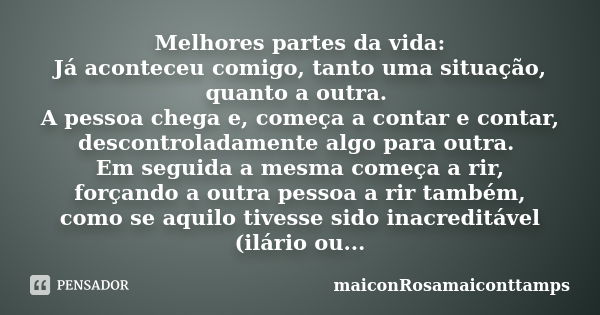 Melhores partes da vida: Já aconteceu comigo, tanto uma situação, quanto a outra. A pessoa chega e, começa a contar e contar, descontroladamente algo para outra... Frase de maiconRosamaiconttamps.