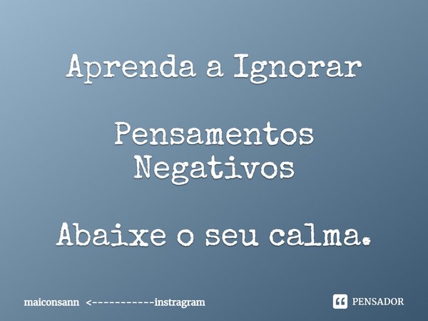 ⁠Aprenda a Ignorar Pensamentos Negativos Abaixe o seu calma.... Frase de maiconsann -----------instragram.