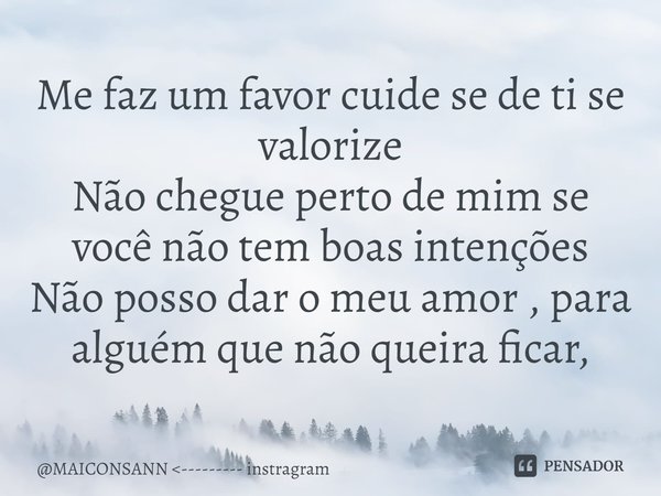 ⁠⁠Me faz um favor cuide se de ti se valorize Não chegue perto de mim se você não tem boas intenções Não posso dar o meu amor , para alguém que não queira ficar,... Frase de MAICONSANN --------- instragram.