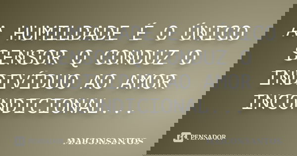 A HUMILDADE É O ÚNICO SENSOR Q CONDUZ O INDIVÍDUO AO AMOR INCONDICIONAL...... Frase de MAICONSANTOS.