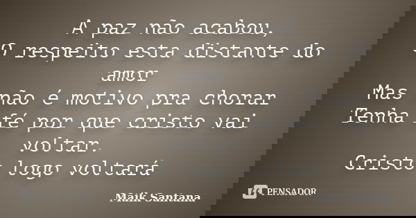 A paz não acabou, O respeito esta distante do amor Mas não é motivo pra chorar Tenha fé por que cristo vai voltar. Cristo logo voltará... Frase de Maik Santana.