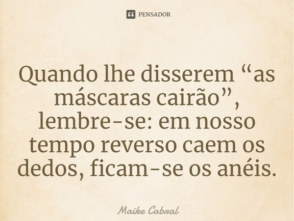 ⁠Quando lhe disserem “as máscaras cairão”, lembre-se: em nosso tempo reverso caem os dedos, ficam-se os anéis.... Frase de Maike Cabral.