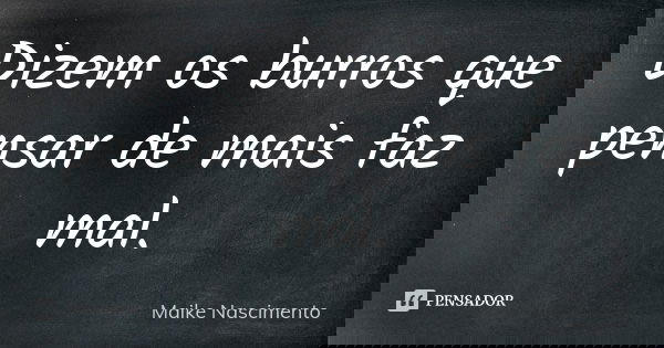 Dizem os burros que pensar de mais faz mal.... Frase de Maike Nascimento.
