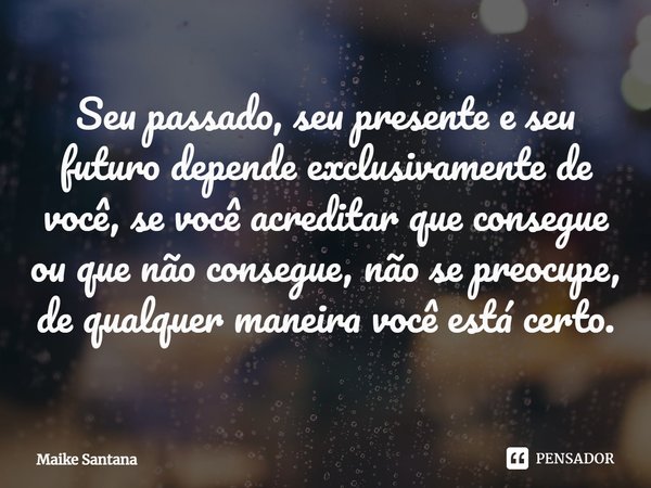 ⁠Seu passado, seu presente e seu futuro depende exclusivamente de você, se você acreditar que consegue ou que não consegue, não se preocupe, de qualquer maneira... Frase de Maike Santana.