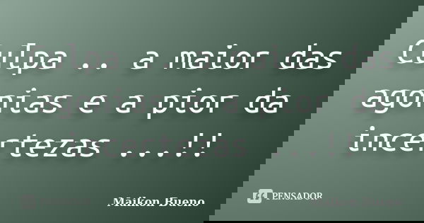 Culpa .. a maior das agonias e a pior da incertezas ...!!... Frase de Maikon Bueno.