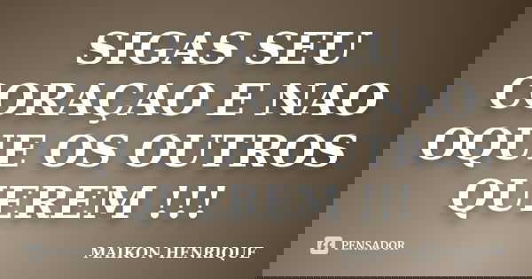 SIGAS SEU CORAÇAO E NAO OQUE OS OUTROS QUEREM !!!... Frase de MAIKON HENRIQUE.